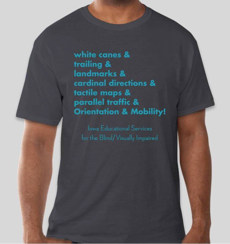Image of dark gray O&M shirt with teal lettering:  white canes & trailing & landmarks & cardinal directions & tactile maps & parallel traffic & orientation & mobility!
